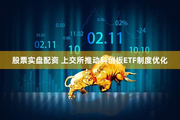 股票实盘配资 上交所推动科创板ETF制度优化
