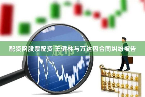 配资网股票配资 王健林与万达因合同纠纷被告