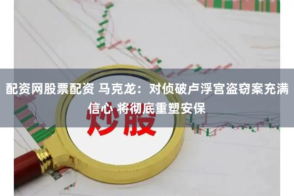 配资网股票配资 马克龙：对侦破卢浮宫盗窃案充满信心 将彻底重塑安保