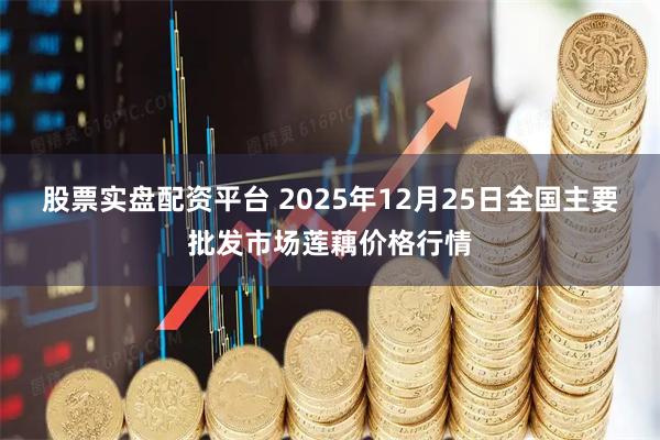 股票实盘配资平台 2025年12月25日全国主要批发市场莲藕价格行情