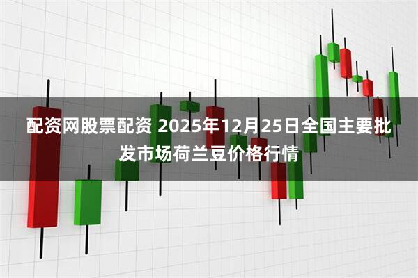 配资网股票配资 2025年12月25日全国主要批发市场荷兰豆价格行情