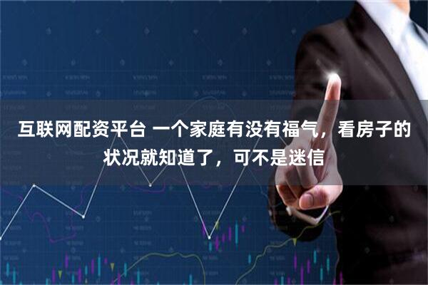 互联网配资平台 一个家庭有没有福气，看房子的状况就知道了，可不是迷信