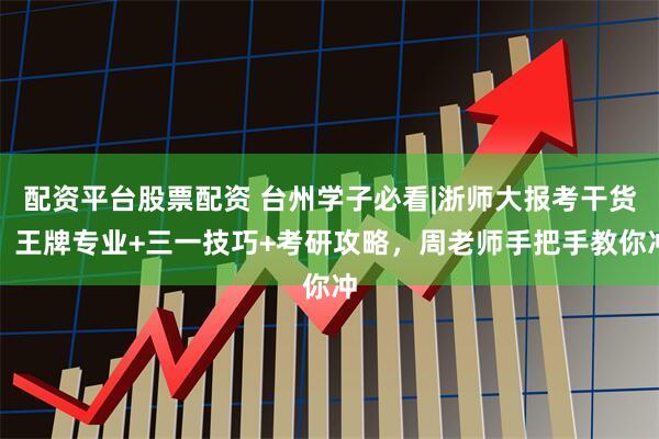 配资平台股票配资 台州学子必看|浙师大报考干货！王牌专业+三一技巧+考研攻略，周老师手把手教你冲